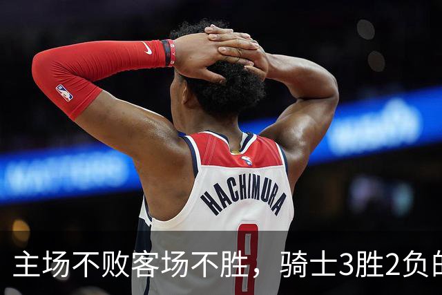 主场不败客场不胜，骑士3胜2负的怪圈今晚能破吗