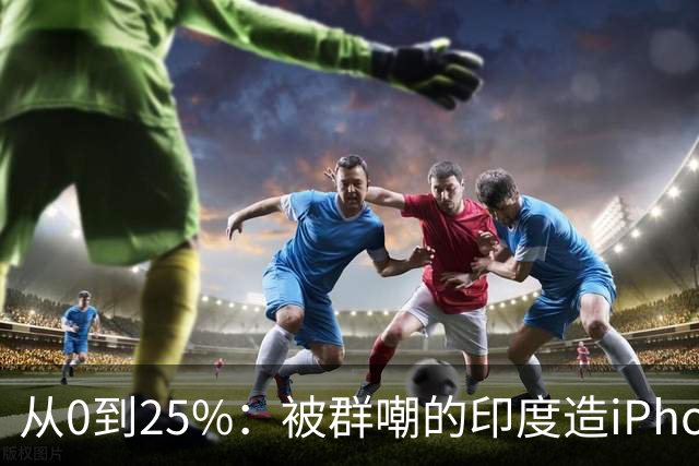 从0到25%：被群嘲的印度造iPhone，悄悄干到了全球四分之一？