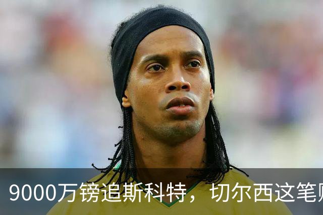 9000万镑追斯科特，切尔西这笔账被质疑